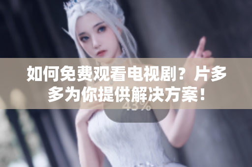如何免费观看电视剧？片多多为你提供解决方案！