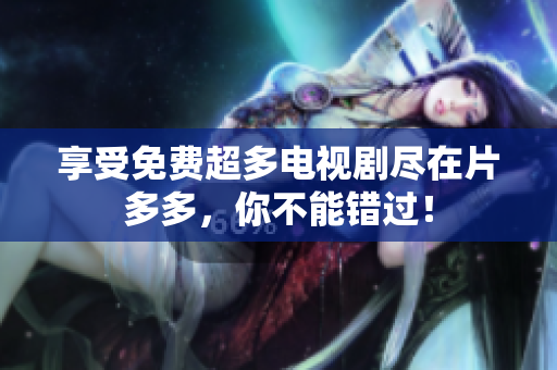 享受免费超多电视剧尽在片多多，你不能错过！