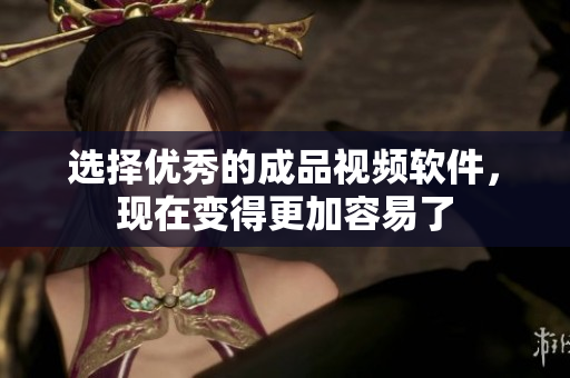 选择优秀的成品视频软件，现在变得更加容易了