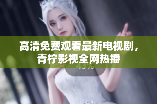 高清免费观看最新电视剧，青柠影视全网热播