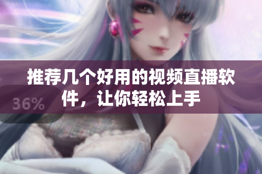 推荐几个好用的视频直播软件，让你轻松上手