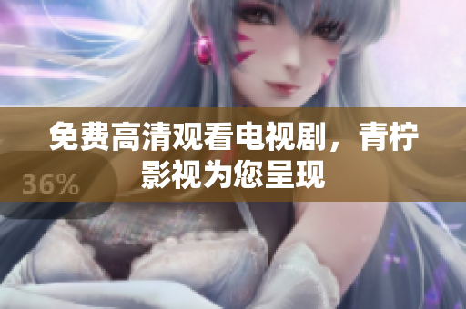 免费高清观看电视剧，青柠影视为您呈现