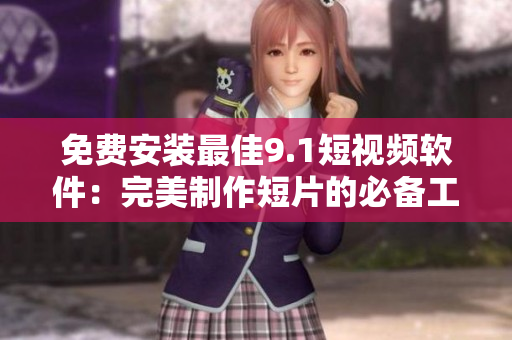 免费安装最佳9.1短视频软件：完美制作短片的必备工具