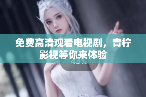 免费高清观看电视剧，青柠影视等你来体验