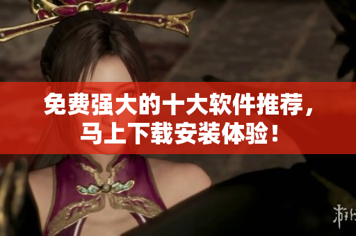 免费强大的十大软件推荐，马上下载安装体验！