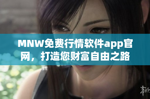 MNW免费行情软件app官网，打造您财富自由之路
