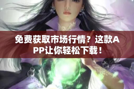 免费获取市场行情？这款APP让你轻松下载！