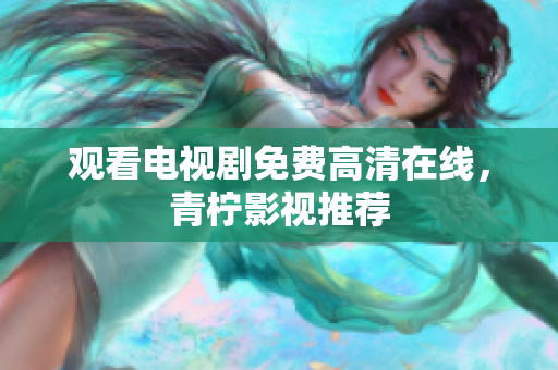 观看电视剧免费高清在线，青柠影视推荐