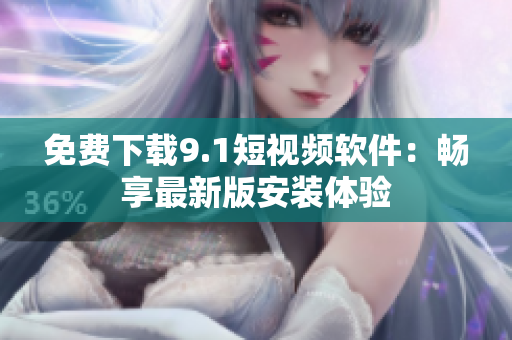 免费下载9.1短视频软件：畅享最新版安装体验