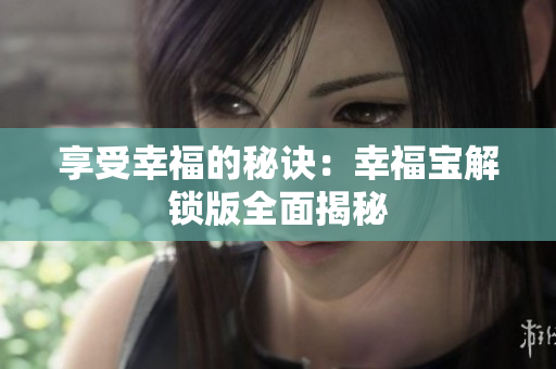 享受幸福的秘诀：幸福宝解锁版全面揭秘