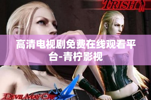 高清电视剧免费在线观看平台-青柠影视