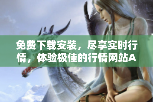 免费下载安装，尽享实时行情，体验极佳的行情网站APP