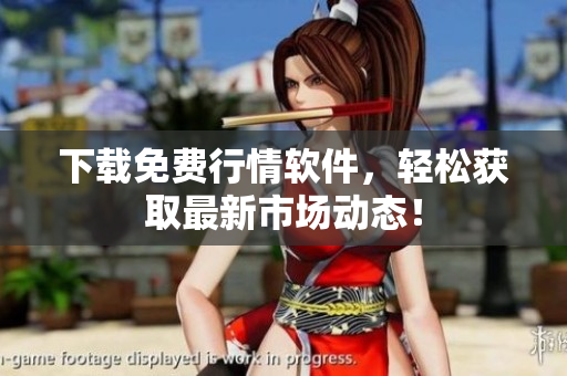 下载免费行情软件，轻松获取最新市场动态！