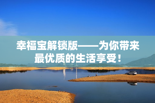 幸福宝解锁版——为你带来最优质的生活享受！