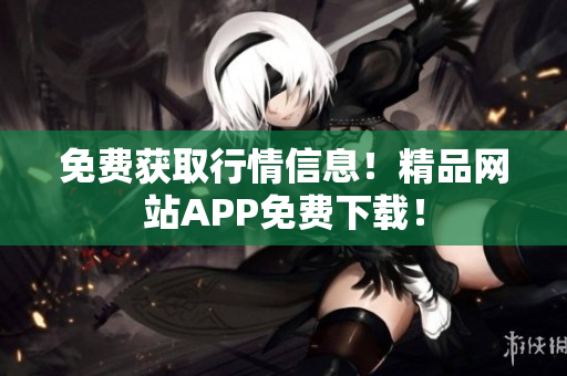免费获取行情信息！精品网站APP免费下载！