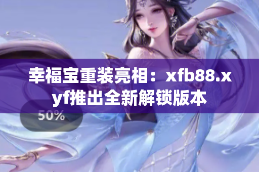幸福宝重装亮相：xfb88.xyf推出全新解锁版本
