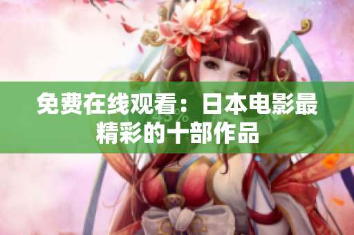 免费在线观看：日本电影最精彩的十部作品