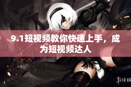 9.1短视频教你快速上手，成为短视频达人