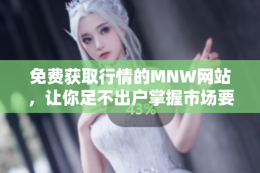 免费获取行情的MNW网站，让你足不出户掌握市场要闻