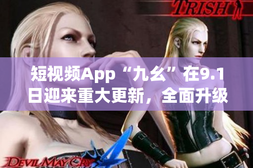 短视频App“九幺”在9.1日迎来重大更新，全面升级！