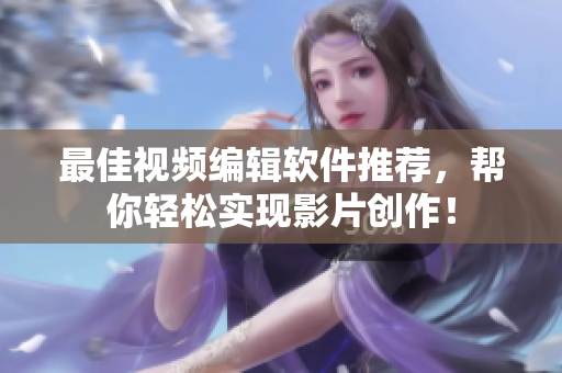 最佳视频编辑软件推荐，帮你轻松实现影片创作！