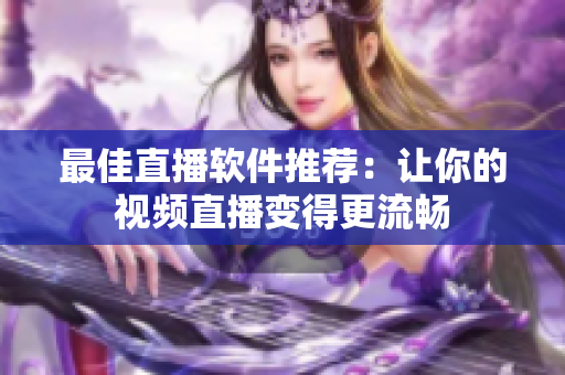 最佳直播软件推荐：让你的视频直播变得更流畅