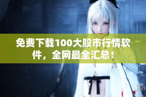免费下载100大股市行情软件，全网最全汇总！