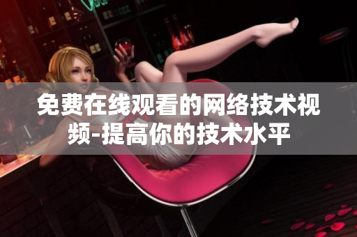 免费在线观看的网络技术视频-提高你的技术水平