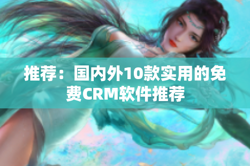 推荐：国内外10款实用的免费CRM软件推荐