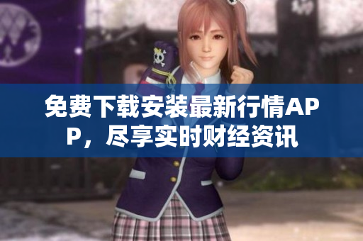 免费下载安装最新行情APP，尽享实时财经资讯