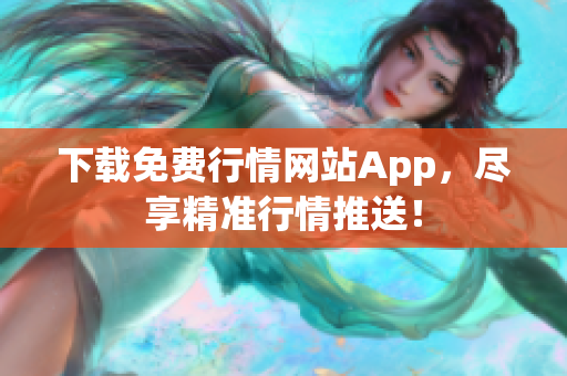 下载免费行情网站App，尽享精准行情推送！