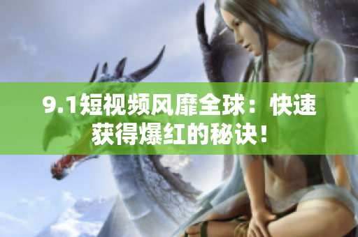 9.1短视频风靡全球：快速获得爆红的秘诀！