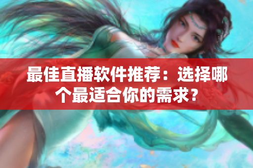 最佳直播软件推荐：选择哪个最适合你的需求？