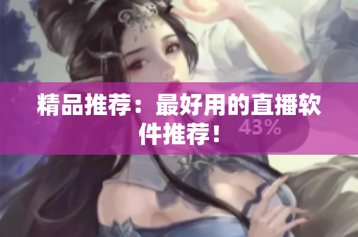 精品推荐：最好用的直播软件推荐！