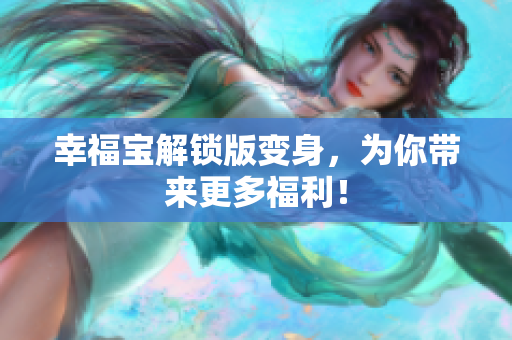 幸福宝解锁版变身，为你带来更多福利！