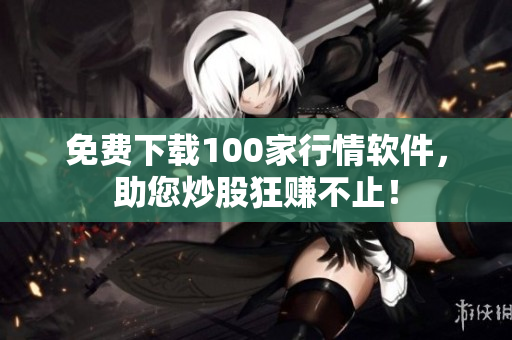 免费下载100家行情软件，助您炒股狂赚不止！