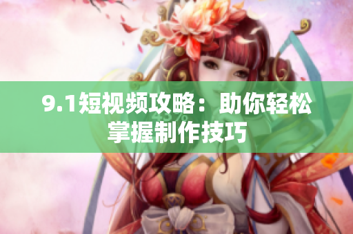 9.1短视频攻略：助你轻松掌握制作技巧