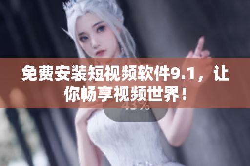免费安装短视频软件9.1，让你畅享视频世界！