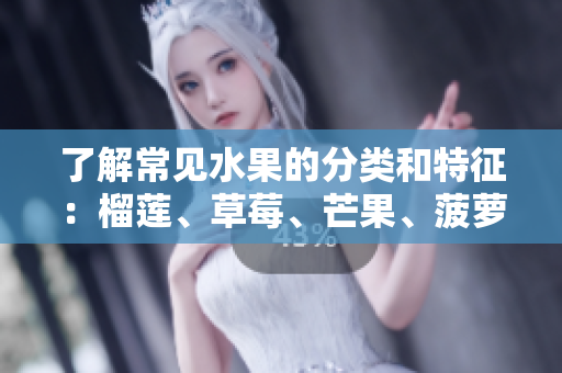 了解常见水果的分类和特征：榴莲、草莓、芒果、菠萝、香蕉