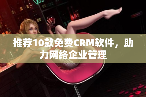 推荐10款免费CRM软件，助力网络企业管理