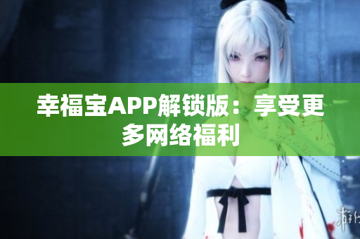 幸福宝APP解锁版：享受更多网络福利
