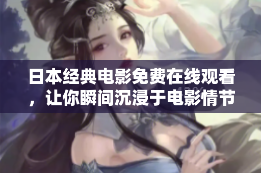 日本经典电影免费在线观看，让你瞬间沉浸于电影情节中！
