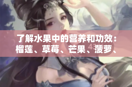 了解水果中的营养和功效：榴莲、草莓、芒果、菠萝、香蕉科普解析
