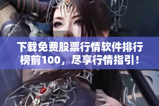 下载免费股票行情软件排行榜前100，尽享行情指引！