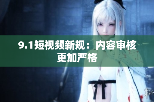 9.1短视频新规：内容审核更加严格