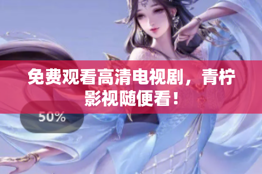 免费观看高清电视剧，青柠影视随便看！