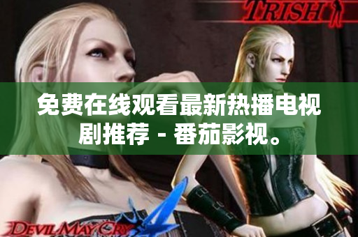 免费在线观看最新热播电视剧推荐－番茄影视。