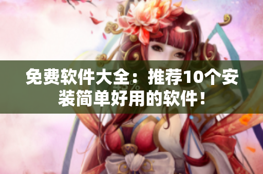 免费软件大全：推荐10个安装简单好用的软件！
