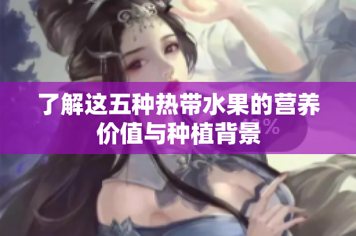 了解这五种热带水果的营养价值与种植背景