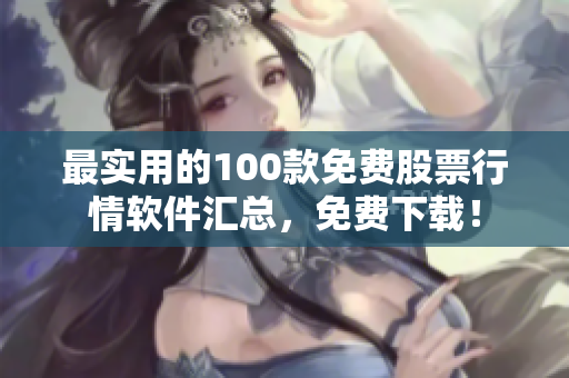 最实用的100款免费股票行情软件汇总，免费下载！